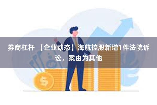 券商杠杆 【企业动态】海航控股新增1件法院诉讼，案由为其他