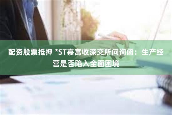 配资股票抵押 *ST嘉寓收深交所问询函：生产经营是否陷入全面困境