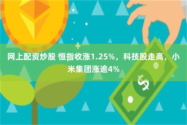 网上配资炒股 恒指收涨1.25%，科技股走高，小米集团涨逾4%