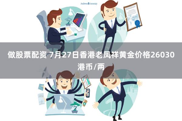 做股票配资 7月27日香港老凤祥黄金价格26030港币/两