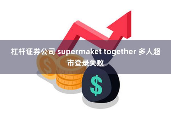 杠杆证券公司 supermaket together 多人超市登录失败