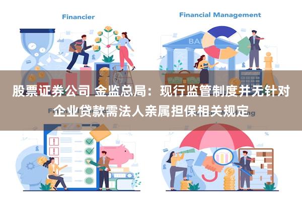 股票证券公司 金监总局：现行监管制度并无针对企业贷款需法人亲