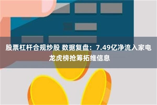 股票杠杆合规炒股 数据复盘：7.49亿净流入家电 龙虎榜抢筹拓维信息