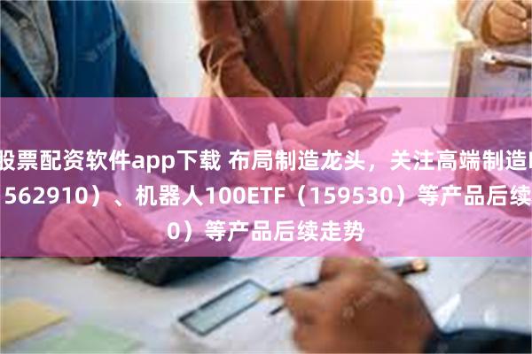 股票配资软件app下载 布局制造龙头，关注高端制造ETF（5