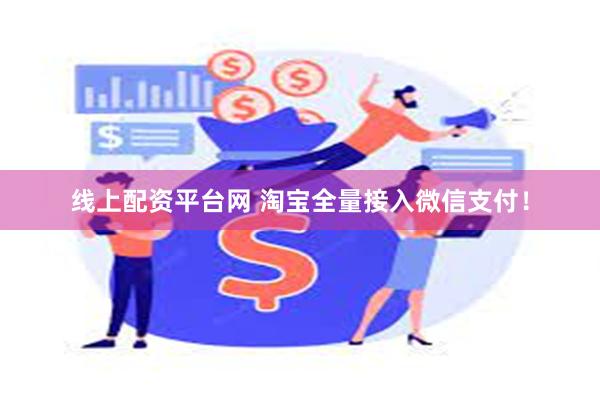 线上配资平台网 淘宝全量接入微信支付！