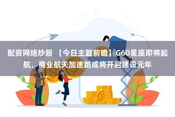 配资网络炒股 【今日主题前瞻】G60星座即将起航，商业航天加速跑或将开启建设元年