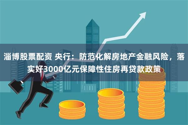 淄博股票配资 央行：防范化解房地产金融风险，落实好3000亿元保障性住房再贷款政策