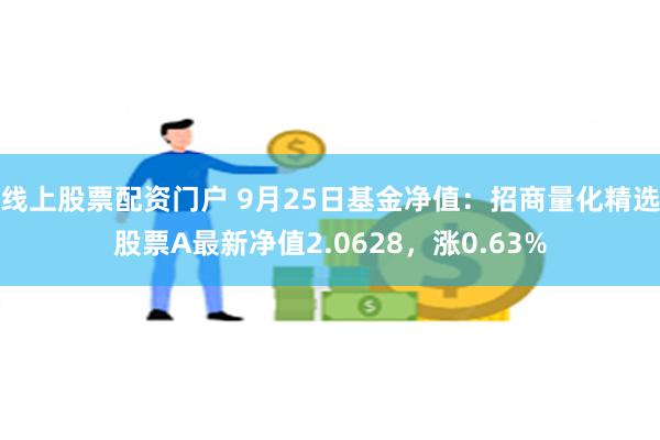 线上股票配资门户 9月25日基金净值：招商量化精选股票A最新净值2.0628，涨0.63%