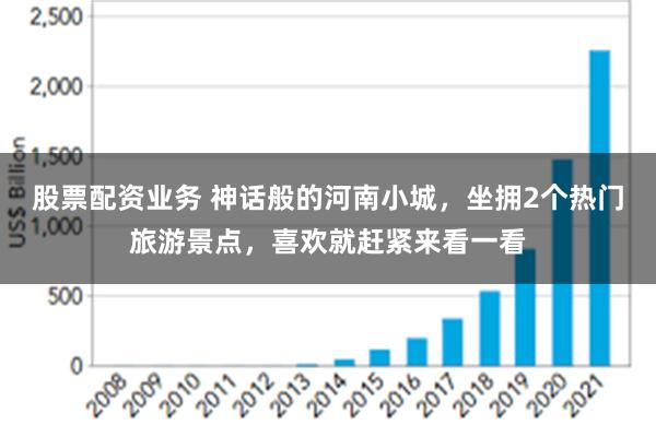 股票配资业务 神话般的河南小城，坐拥2个热门旅游景点，喜欢就