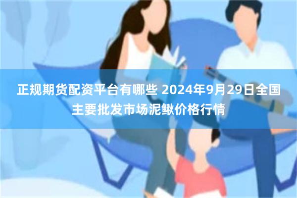 正规期货配资平台有哪些 2024年9月29日全国主要批发市场泥鳅价格行情