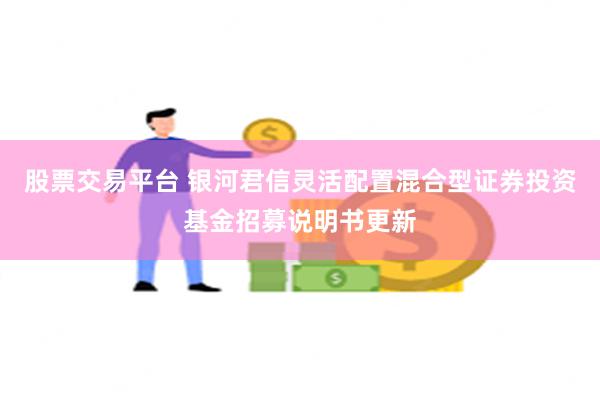 股票交易平台 银河君信灵活配置混合型证券投资基金招募说明书更新