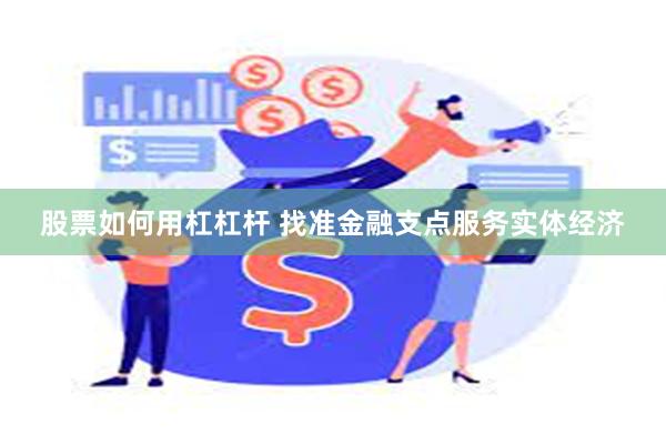 股票如何用杠杠杆 找准金融支点服务实体经济