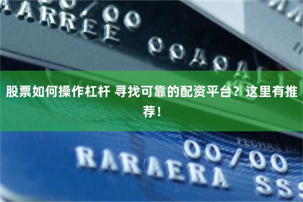 股票如何操作杠杆 寻找可靠的配资平台？这里有推荐！