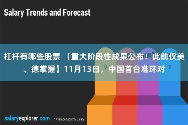 杠杆有哪些股票 【重大阶段性成果公布！此前仅美、德掌握】11月13日，中国首台准环对