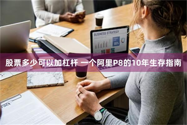 股票多少可以加杠杆 一个阿里P8的10年生存指南