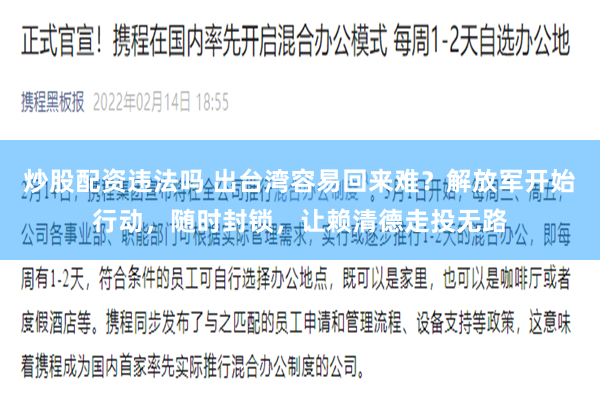 炒股配资违法吗 出台湾容易回来难？解放军开始行动，随时封锁，让赖清德走投无路