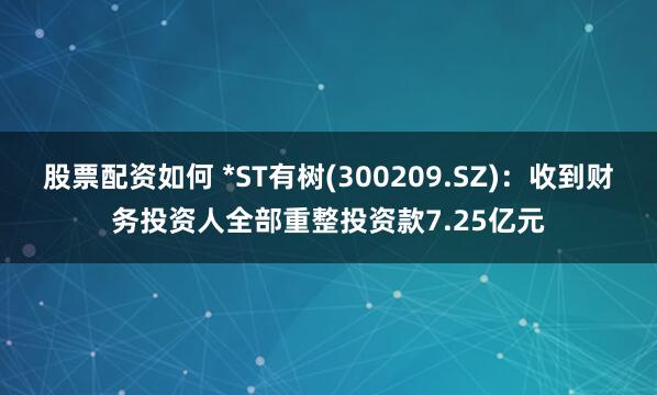 股票配资如何 *ST有树(300209.SZ)：收到财务投资人全部重整投资款7.25亿元