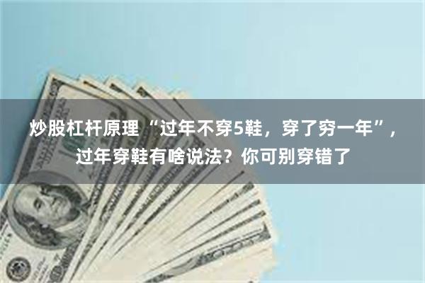 炒股杠杆原理 “过年不穿5鞋，穿了穷一年”，过年穿鞋有啥说法？你可别穿错了