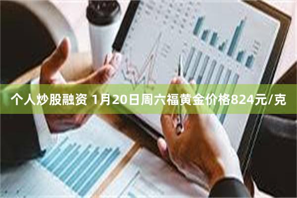 个人炒股融资 1月20日周六福黄金价格824元/克