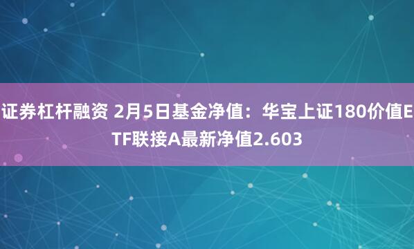 证券杠杆融资 2月5日基金净值：华宝上证180价值ETF联接A最新净值2.603