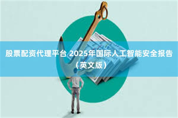 股票配资代理平台 2025年国际人工智能安全报告（英文版）