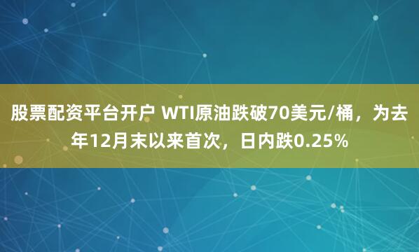 股票配资平台开户 WTI原油跌破70美元/桶，为去年12月末以来首次，日内跌0.25%