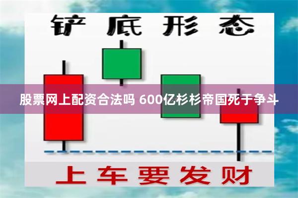 股票网上配资合法吗 600亿杉杉帝国死于争斗