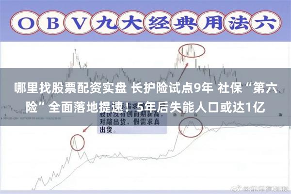 哪里找股票配资实盘 长护险试点9年 社保“第六险”全面落地提速！5年后失能人口或达1亿