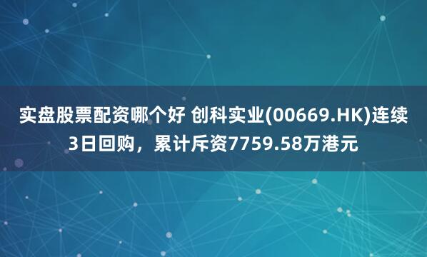 实盘股票配资哪个好 创科实业(00669.HK)连续3日回购，累计斥资7759.58万港元